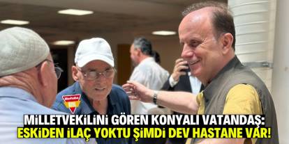 Milletvekilini gören vatandaş: Eskiden ilaç bulamazdık şimdi kocaman hastane var!