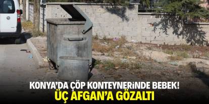 Konya'da çöp kontenyerinde bebek! Üç Afgan'a gözaltı
