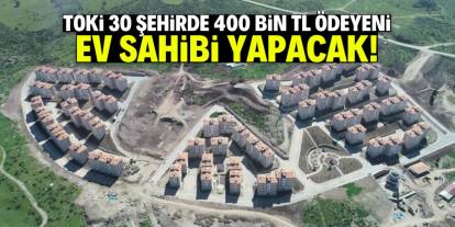 TOKİ 30 şehirde 400 bin TL ödeyeni ev sahibi yapıyor!