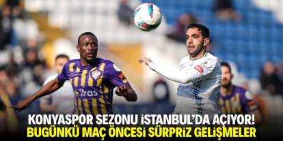 Konyaspor sezonu İstanbul’da  açıyor! Bugünkü maç öncesi sürpriz gelişmeler
