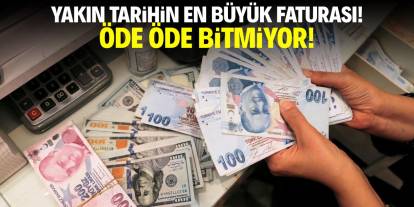 Yakın tarihin en büyük faturası! Öde öde bitmiyor
