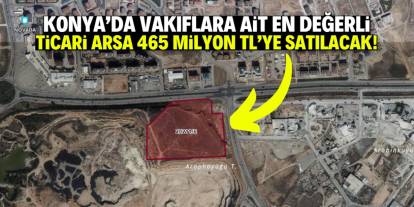 Konya'da vakıflara ait en değerli ticari arsa 465 milyon TL'ye satılacak!