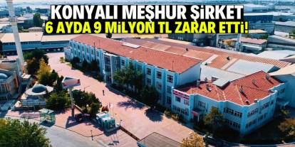 Konyalı meşhur şirket 6 ayda 9 milyon TL zarar etti!