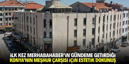 İlk kez Merhabahaber'in gündeme getirdiği Konya'nın ünlü çarşısına estetik dokunuş