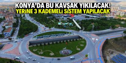 Konya'da bu kavşak yıkılacak! 3 kademeli sistem yapılacak