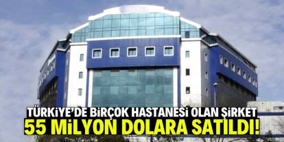 Türkiye'de 29 bin çalışanı olan şirket 55 milyon dolara bu hastaneleri satın aldı!