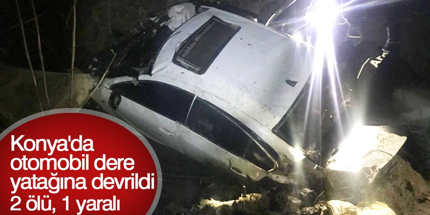 Konya'da otomobil dere yatağına devrildi: 2 ölü, 1 yaralı