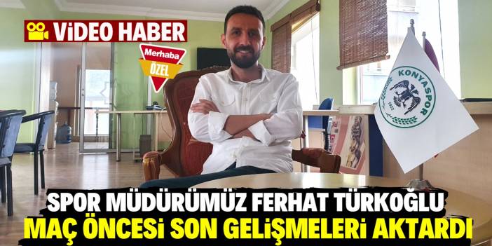 Merhaba Gazetesi Spor Müdürü Ferhat Türkoğlu, İttifak Holding Konyaspor-Sivasspor maçı öncesi son gelişmeleri değerlendirdi