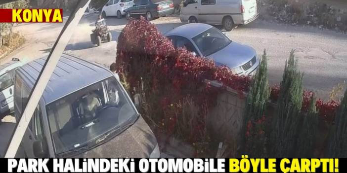 Konya'da ATV'nin park halindeki otomobile çarpma anı kamerada